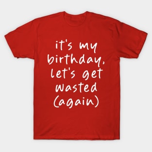 It's my Birthday, Let's get Wasted (Again)! T-Shirt